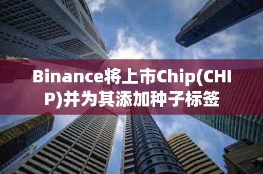 Binance將上市Chip(CHIP)并為其添加種子標簽